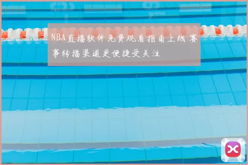 NBA直播软件免费观看指南上线 赛事转播渠道更便捷受关注
