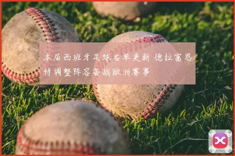 本届西班牙足球名单更新 德拉富恩特调整阵容备战欧洲赛事