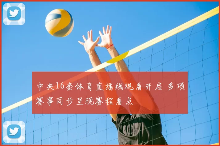 中央16套体育直播线观看开启 多项赛事同步呈现赛程看点