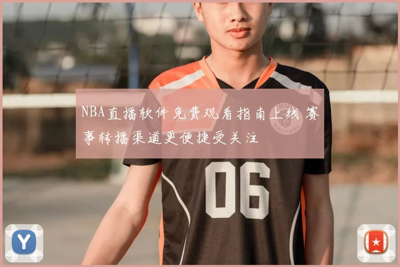 NBA直播软件免费观看指南上线 赛事转播渠道更便捷受关注