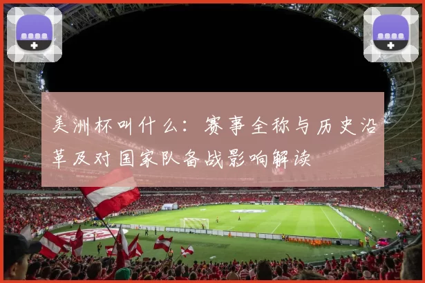 美洲杯叫什么：赛事全称与历史沿革及对国家队备战影响解读