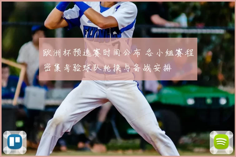 欧洲杯预选赛时间公布 各小组赛程密集考验球队轮换与备战安排