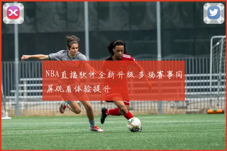 NBA直播软件全新升级 多场赛事同屏观看体验提升
