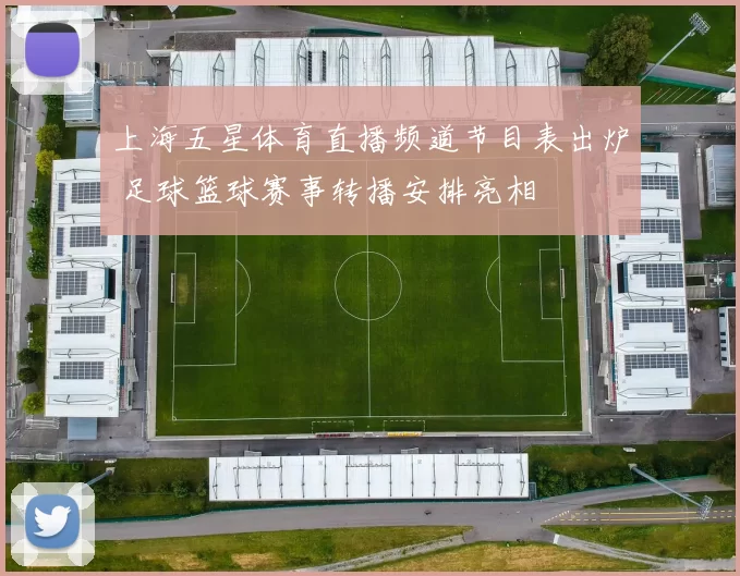 上海五星体育直播频道节目表出炉 足球篮球赛事转播安排亮相