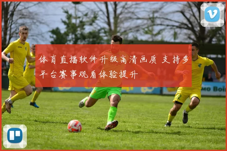 体育直播软件升级高清画质 支持多平台赛事观看体验提升