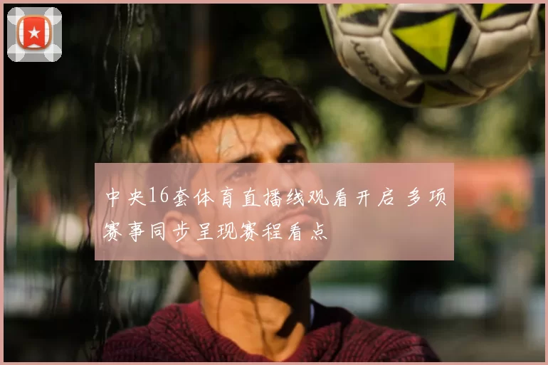 中央16套体育直播线观看开启 多项赛事同步呈现赛程看点