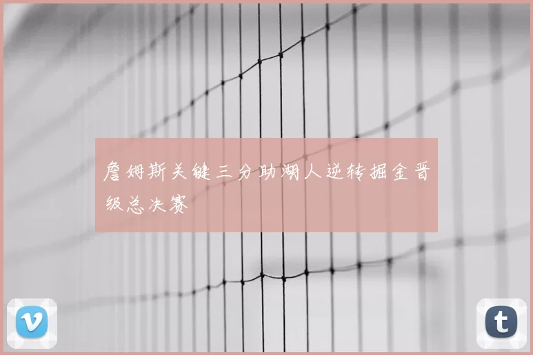 詹姆斯关键三分助湖人逆转掘金晋级总决赛