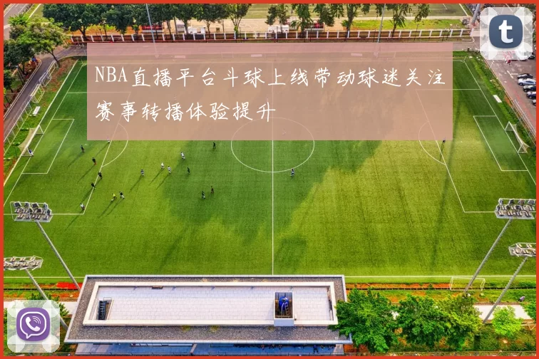 NBA直播平台斗球上线带动球迷关注赛事转播体验提升