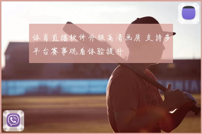 体育直播软件升级高清画质 支持多平台赛事观看体验提升