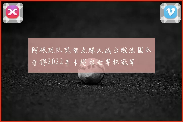 阿根廷队凭借点球大战击败法国队夺得2022年卡塔尔世界杯冠军