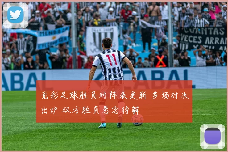竞彩足球胜负对阵表更新 多场对决出炉 双方胜负悬念待解
