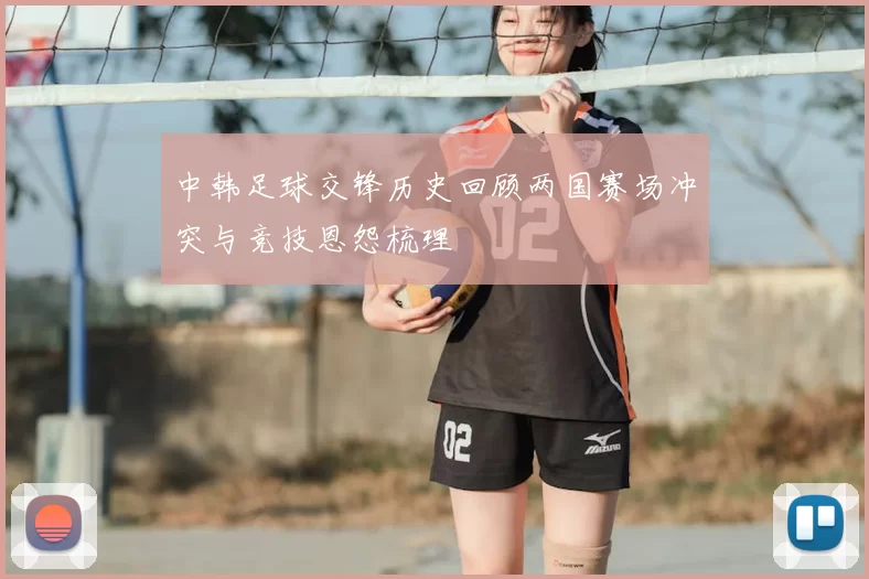 中韩足球交锋历史回顾两国赛场冲突与竞技恩怨梳理