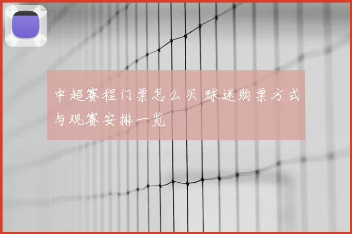 中超赛程门票怎么买 球迷购票方式与观赛安排一览