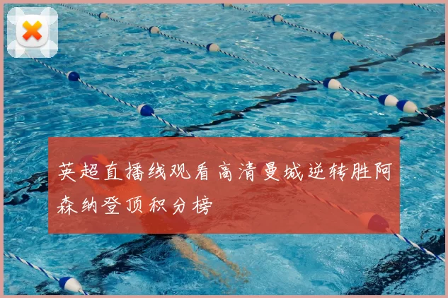 英超直播线观看高清曼城逆转胜阿森纳登顶积分榜
