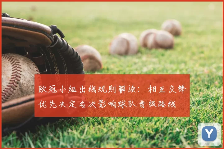 欧冠小组出线规则解读：相互交锋优先决定名次影响球队晋级路线