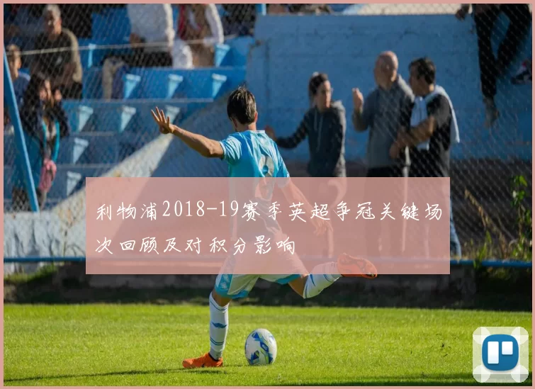 利物浦2018-19赛季英超争冠关键场次回顾及对积分影响