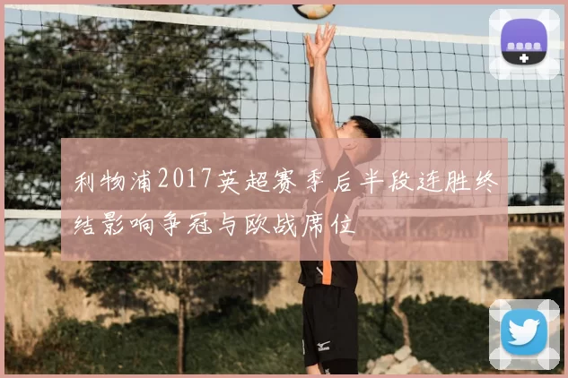利物浦2017英超赛季后半段连胜终结影响争冠与欧战席位