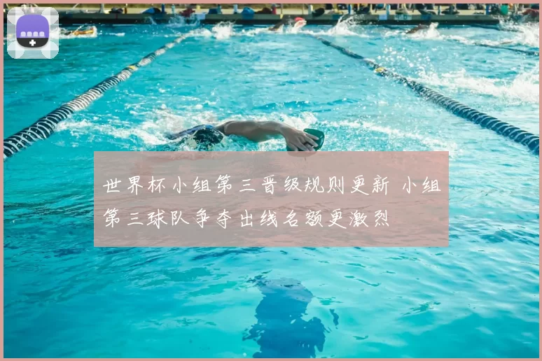 世界杯小组第三晋级规则更新 小组第三球队争夺出线名额更激烈