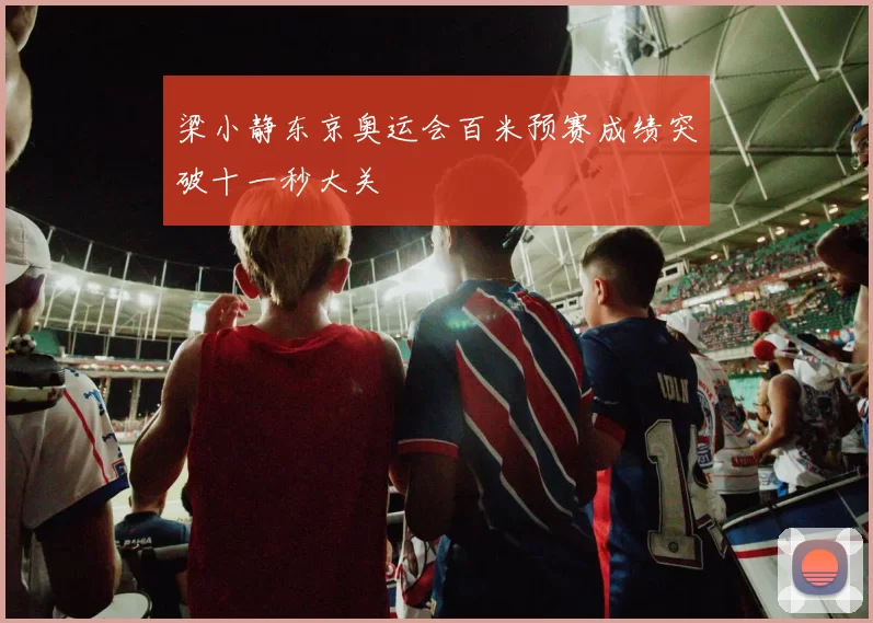 梁小静东京奥运会百米预赛成绩突破十一秒大关