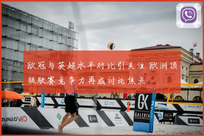 欧冠与英超水平对比引关注 欧洲顶级联赛竞争力再成讨论焦点