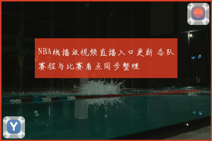NBA线播放视频直播入口更新 各队赛程与比赛看点同步整理