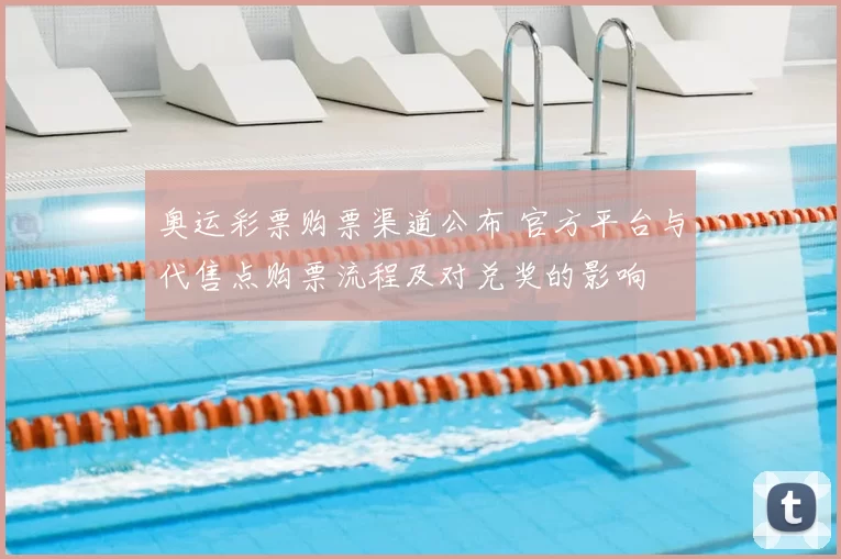 奥运彩票购票渠道公布 官方平台与代售点购票流程及对兑奖的影响
