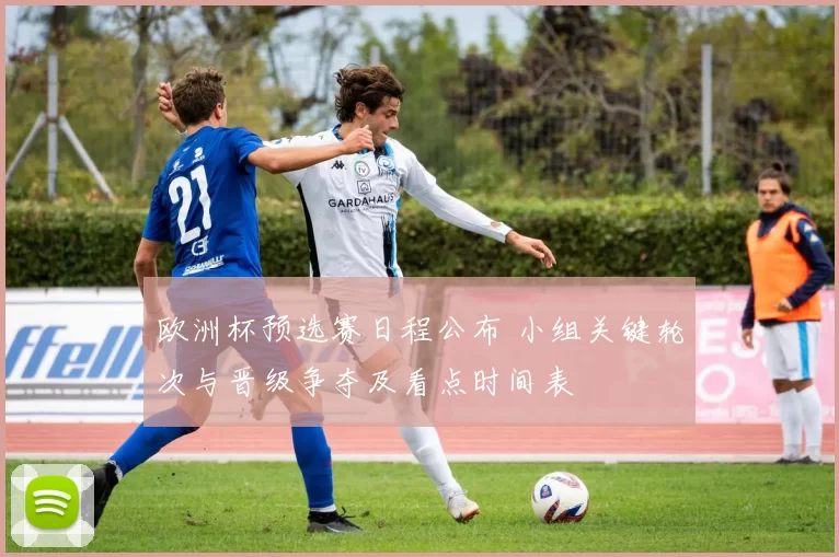 欧洲杯预选赛日程公布 小组关键轮次与晋级争夺及看点时间表