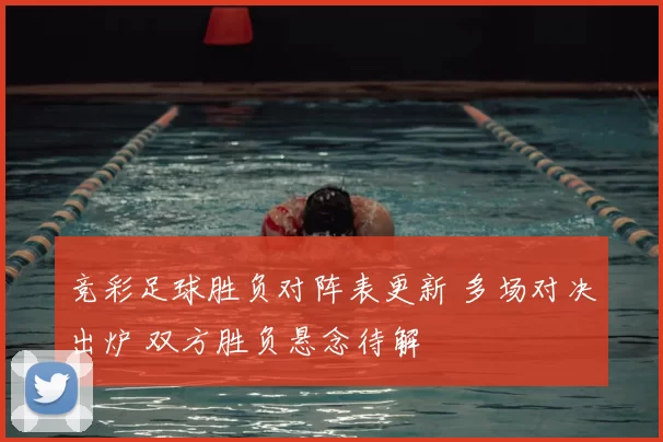 竞彩足球胜负对阵表更新 多场对决出炉 双方胜负悬念待解