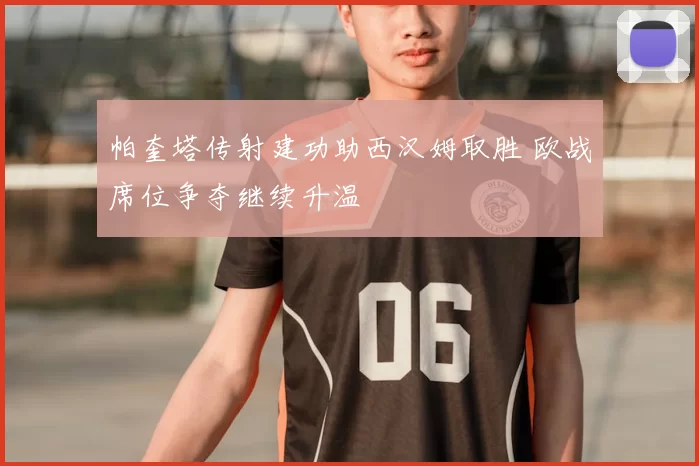 帕奎塔传射建功助西汉姆取胜 欧战席位争夺继续升温