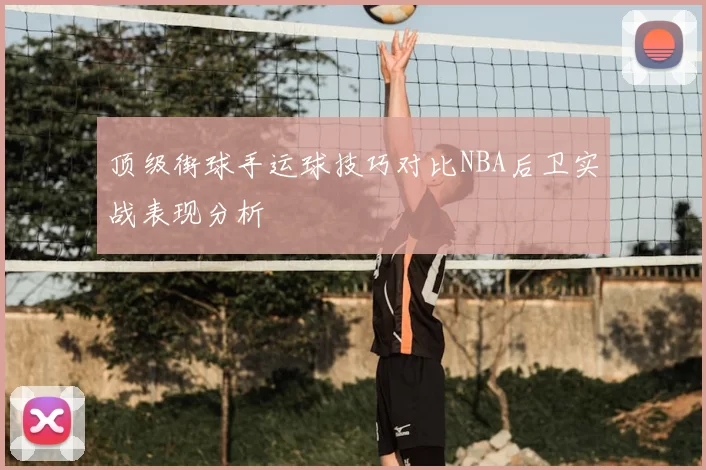 顶级街球手运球技巧对比NBA后卫实战表现分析