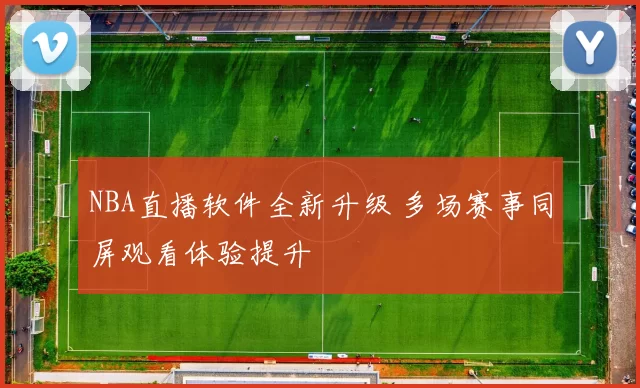 NBA直播软件全新升级 多场赛事同屏观看体验提升