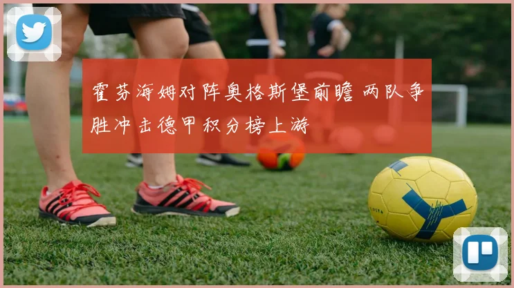 霍芬海姆对阵奥格斯堡前瞻 两队争胜冲击德甲积分榜上游