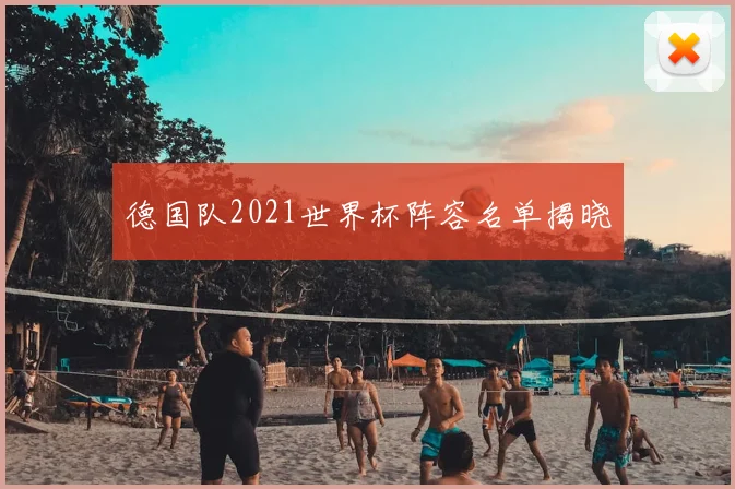 德国队2021世界杯阵容名单揭晓