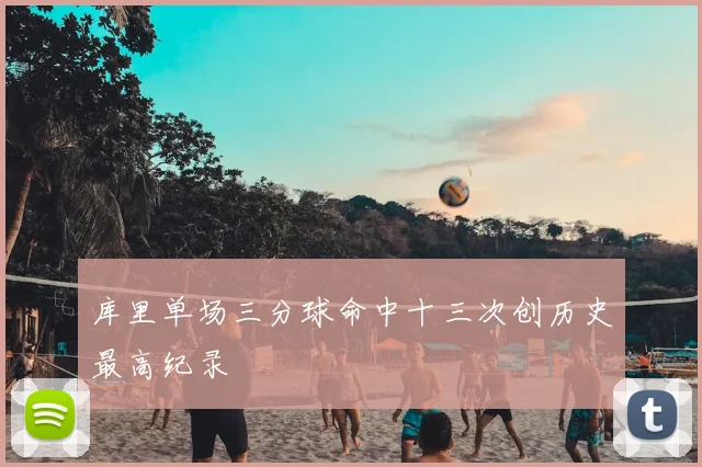 库里单场三分球命中十三次创历史最高纪录