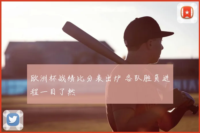 欧洲杯战绩比分表出炉 各队胜负进程一目了然