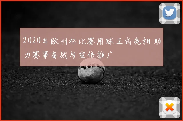 2020年欧洲杯比赛用球正式亮相 助力赛事备战与宣传推广