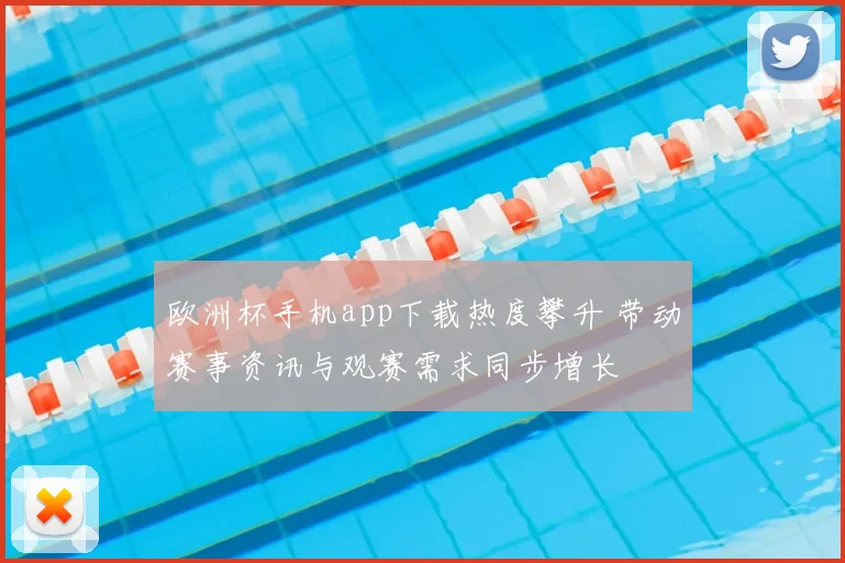 欧洲杯手机app下载热度攀升 带动赛事资讯与观赛需求同步增长