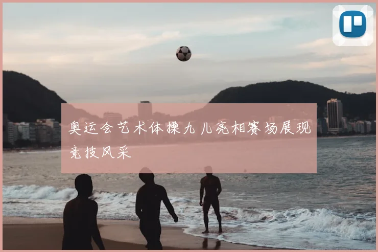 奥运会艺术体操九儿亮相赛场展现竞技风采