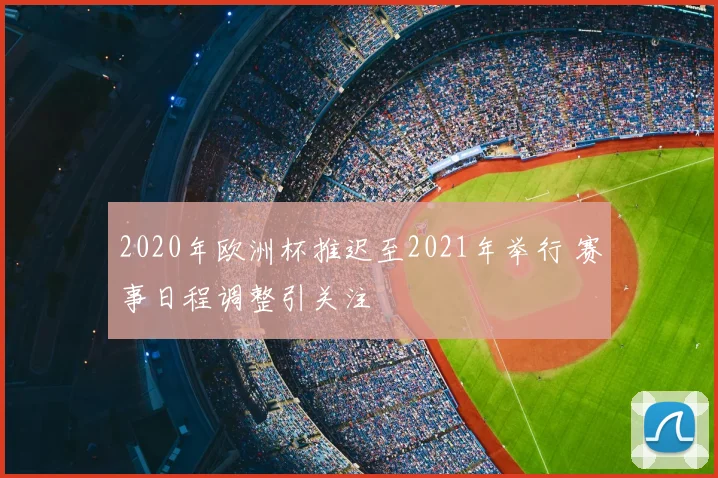 2020年欧洲杯推迟至2021年举行 赛事日程调整引关注