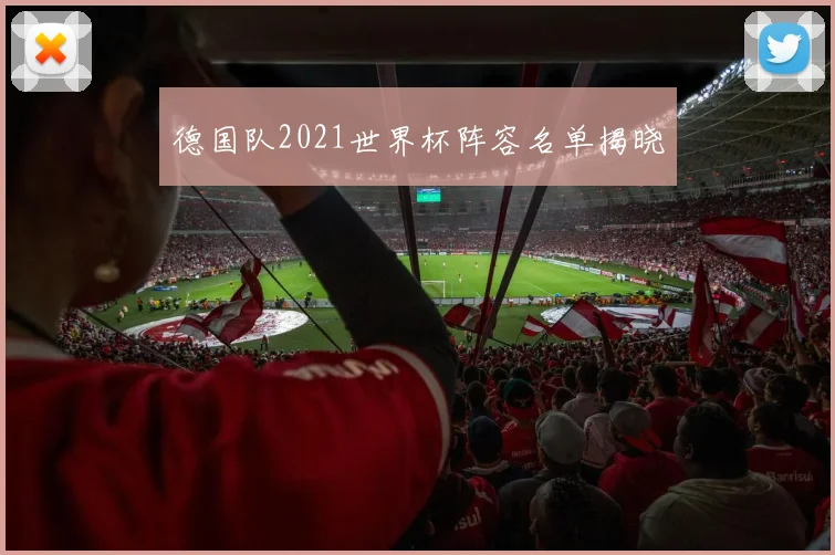 德国队2021世界杯阵容名单揭晓